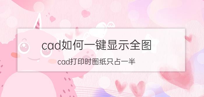 cad如何一键显示全图 cad打印时图纸只占一半？